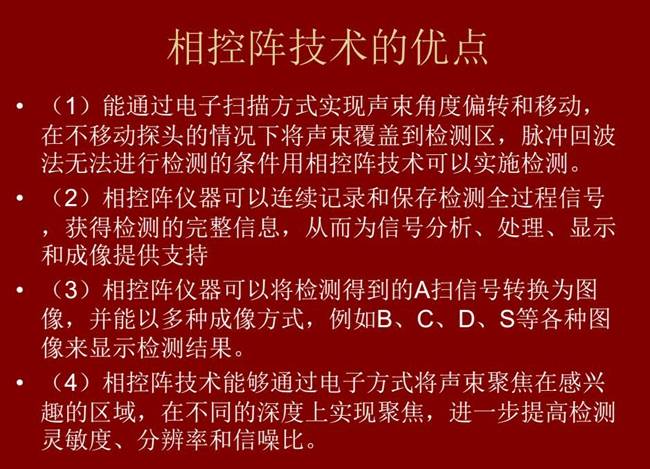 相控阵技术优点：1、以电子扫描方式实现声束角度偏转和移动；2、可连续记录和保存检测全过程信号；3、以多种  成像方式将检测得到的A信号转换为图像信号